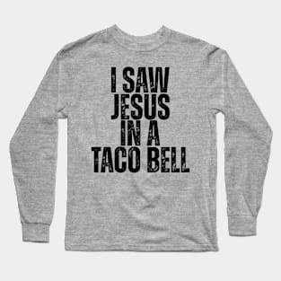 I SAW JESUS IN A TACO BELL. Long Sleeve T-Shirt